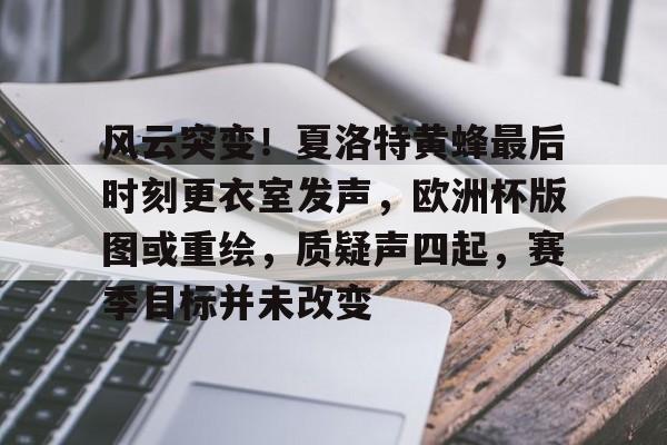 开云注册-风云突变！夏洛特黄蜂最后时刻更衣室发声，欧洲杯版图或重绘，质疑声四起，赛季目标并未改变的简单介绍