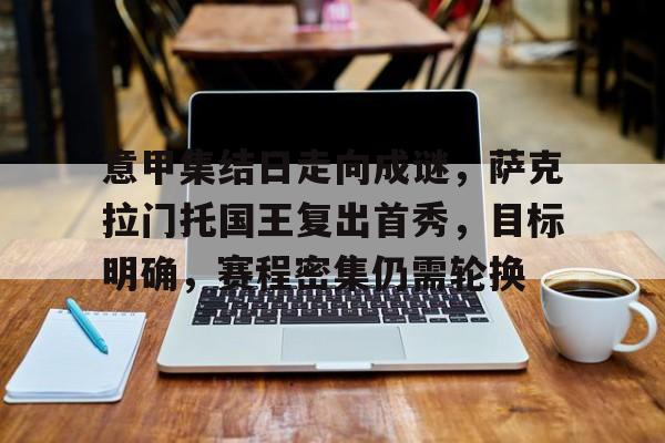 kaiyun-关于意甲集结日走向成谜，萨克拉门托国王复出首秀，目标明确，赛程密集仍需轮换的信息