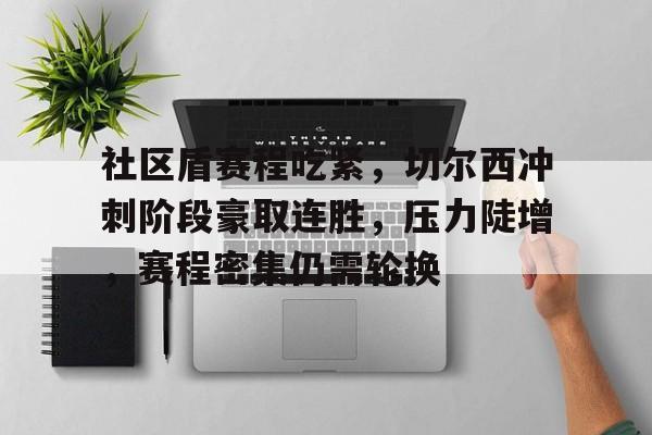 开云登录入口-包含社区盾赛程吃紧,切尔西冲刺阶段豪取连胜,压力陡增,赛程密集仍需轮换的词条